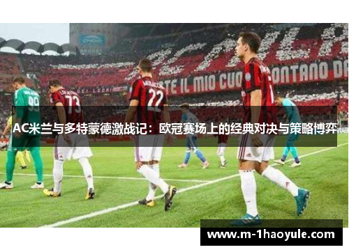 AC米兰与多特蒙德激战记：欧冠赛场上的经典对决与策略博弈