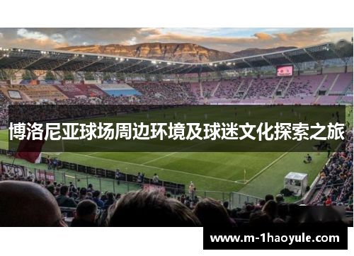 博洛尼亚球场周边环境及球迷文化探索之旅