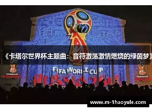 《卡塔尔世界杯主题曲：音符激荡激情燃烧的绿茵梦》
