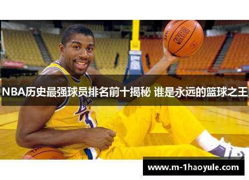 NBA历史最强球员排名前十揭秘 谁是永远的篮球之王