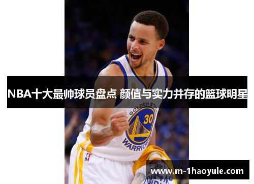 NBA十大最帅球员盘点 颜值与实力并存的篮球明星