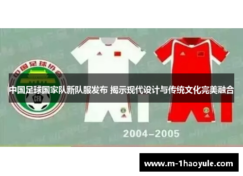 中国足球国家队新队服发布 揭示现代设计与传统文化完美融合