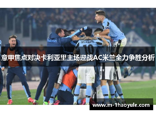 意甲焦点对决卡利亚里主场迎战AC米兰全力争胜分析