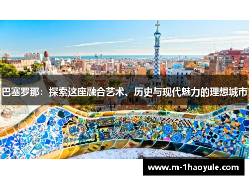 巴塞罗那：探索这座融合艺术、历史与现代魅力的理想城市