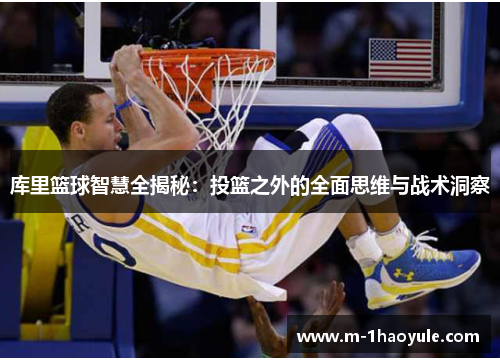 库里篮球智慧全揭秘：投篮之外的全面思维与战术洞察