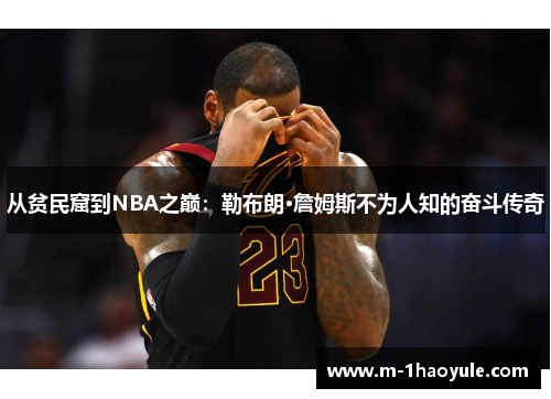 从贫民窟到NBA之巅：勒布朗·詹姆斯不为人知的奋斗传奇