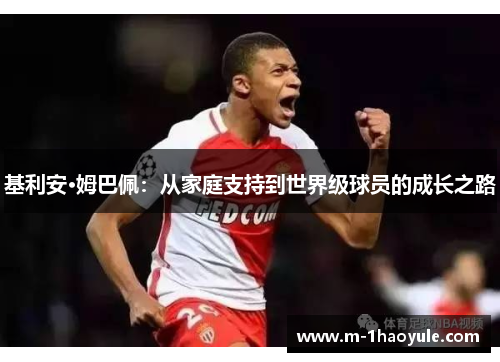 基利安·姆巴佩：从家庭支持到世界级球员的成长之路