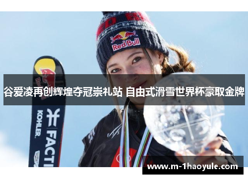 谷爱凌再创辉煌夺冠崇礼站 自由式滑雪世界杯豪取金牌