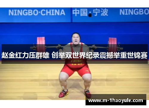 赵金红力压群雄 创举双世界纪录震撼举重世锦赛