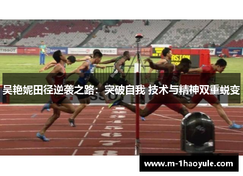 吴艳妮田径逆袭之路：突破自我 技术与精神双重蜕变