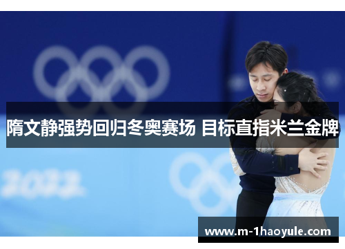 隋文静强势回归冬奥赛场 目标直指米兰金牌