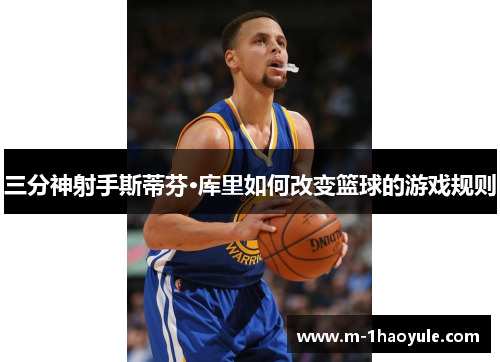 三分神射手斯蒂芬·库里如何改变篮球的游戏规则