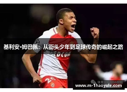 基利安·姆巴佩：从街头少年到足球传奇的崛起之路