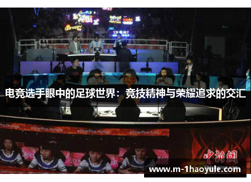 电竞选手眼中的足球世界：竞技精神与荣耀追求的交汇