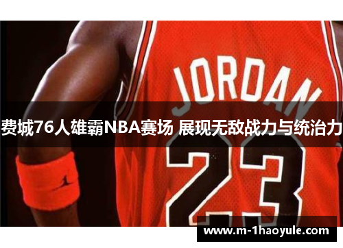 费城76人雄霸NBA赛场 展现无敌战力与统治力