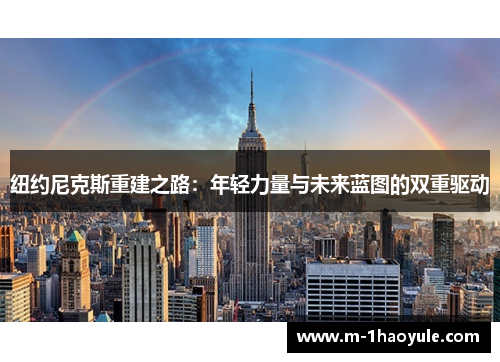 纽约尼克斯重建之路：年轻力量与未来蓝图的双重驱动
