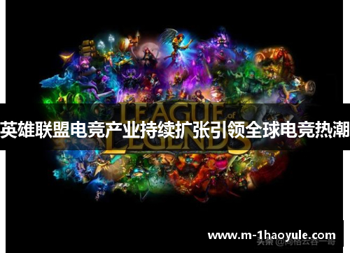英雄联盟电竞产业持续扩张引领全球电竞热潮