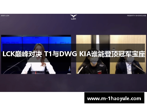 LCK巅峰对决 T1与DWG KIA谁能登顶冠军宝座