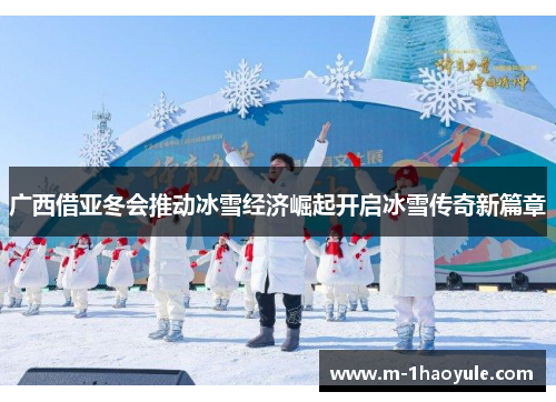 广西借亚冬会推动冰雪经济崛起开启冰雪传奇新篇章