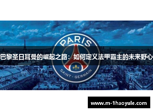 巴黎圣日耳曼的崛起之路：如何定义法甲霸主的未来野心