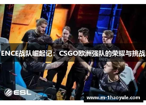 ENCE战队崛起记：CSGO欧洲强队的荣耀与挑战