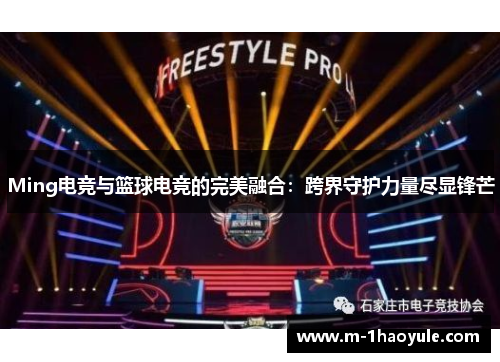 Ming电竞与篮球电竞的完美融合：跨界守护力量尽显锋芒