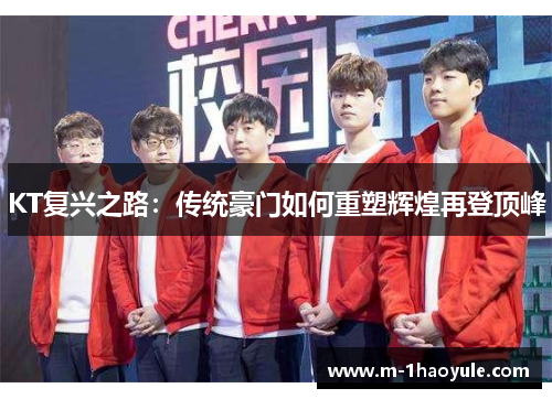 KT复兴之路：传统豪门如何重塑辉煌再登顶峰
