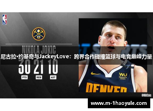 尼古拉·约基奇与JackeyLove：跨界合作碰撞篮球与电竞巅峰力量