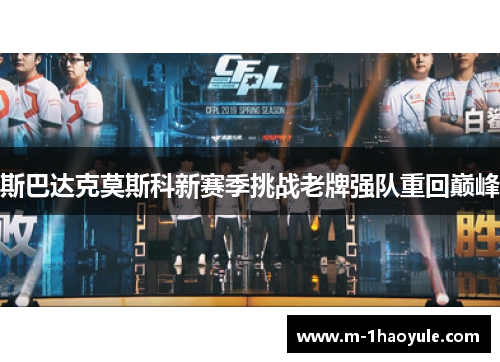 斯巴达克莫斯科新赛季挑战老牌强队重回巅峰