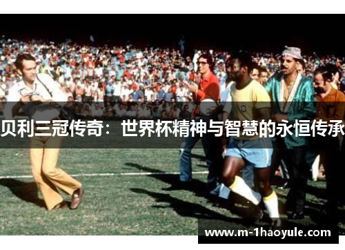 贝利三冠传奇：世界杯精神与智慧的永恒传承