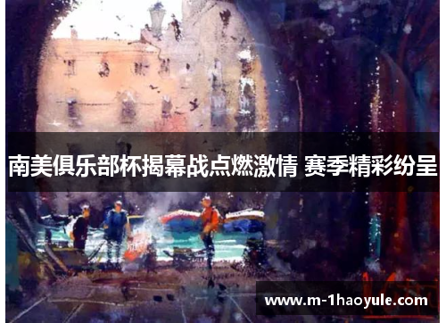 南美俱乐部杯揭幕战点燃激情 赛季精彩纷呈