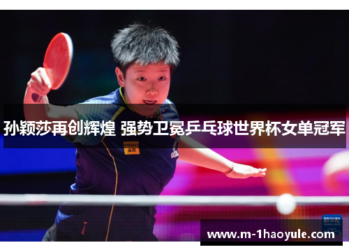 孙颖莎再创辉煌 强势卫冕乒乓球世界杯女单冠军