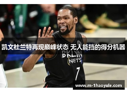 凯文杜兰特再现巅峰状态 无人能挡的得分机器