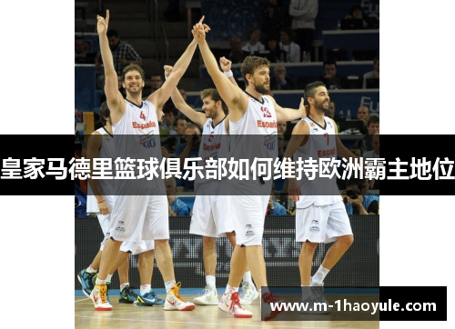 皇家马德里篮球俱乐部如何维持欧洲霸主地位