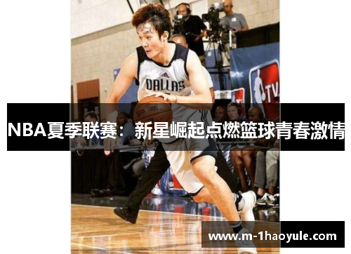 NBA夏季联赛：新星崛起点燃篮球青春激情