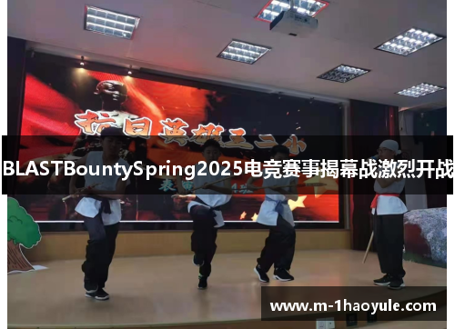 BLASTBountySpring2025电竞赛事揭幕战激烈开战