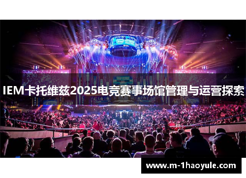 IEM卡托维兹2025电竞赛事场馆管理与运营探索