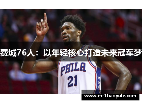 费城76人：以年轻核心打造未来冠军梦
