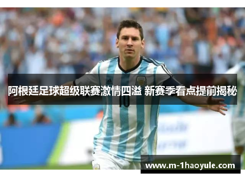 阿根廷足球超级联赛激情四溢 新赛季看点提前揭秘