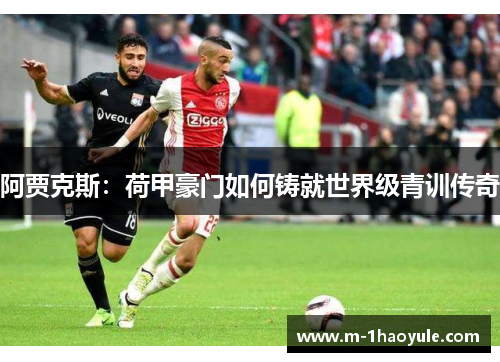 阿贾克斯：荷甲豪门如何铸就世界级青训传奇