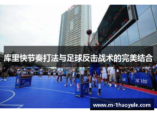 库里快节奏打法与足球反击战术的完美结合