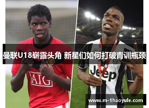 曼联U18崭露头角 新星们如何打破青训瓶颈 曼联U18崭露头角 新星们如何打破青训瓶颈