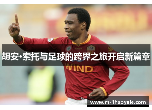 胡安·索托与足球的跨界之旅开启新篇章