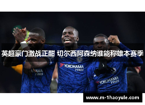 英超豪门激战正酣 切尔西阿森纳谁能称雄本赛季