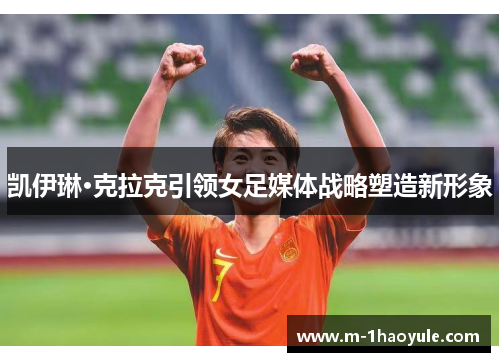 凯伊琳·克拉克引领女足媒体战略塑造新形象