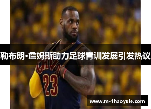勒布朗·詹姆斯助力足球青训发展引发热议