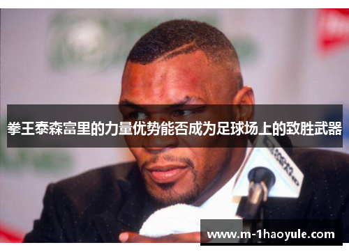 拳王泰森富里的力量优势能否成为足球场上的致胜武器
