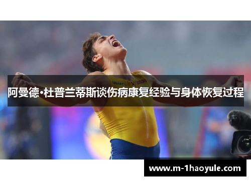 阿曼德·杜普兰蒂斯谈伤病康复经验与身体恢复过程