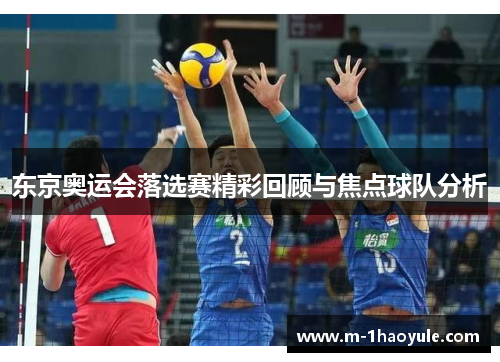 东京奥运会落选赛精彩回顾与焦点球队分析