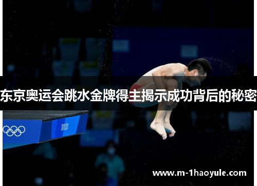 东京奥运会跳水金牌得主揭示成功背后的秘密